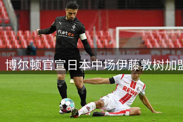 博尔顿官宣日本中场伊藤敦树加盟 签约三年