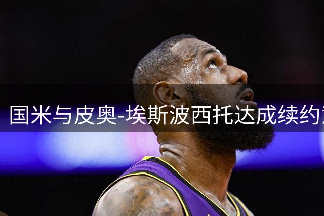 国米与皮奥-埃斯波西托达成续约意向 新合同年薪近300万欧