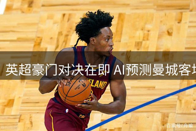 英超豪门对决在即 AI预测曼城客场占优